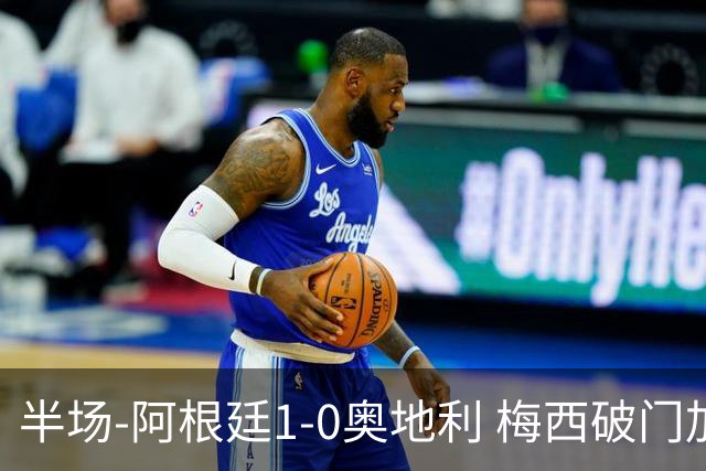 半场-阿根廷1-0奥地利 梅西破门加冕世界杯射手王+失点劳塔罗造点