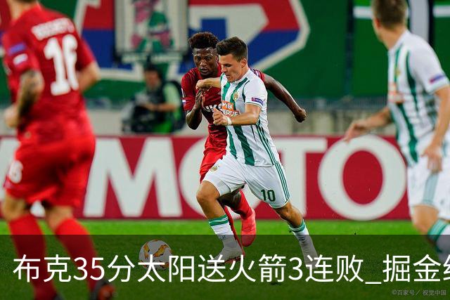 布克35分太阳送火箭3连败 掘金终结热火5连胜